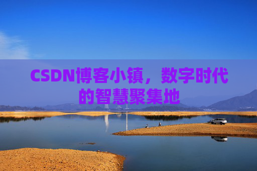 CSDN博客小镇，数字时代的智慧聚集地