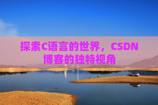 探索C语言的世界，CSDN博客的独特视角