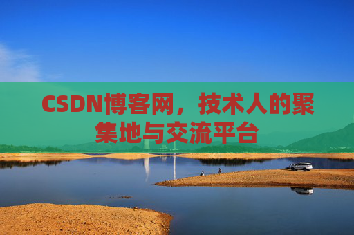 CSDN博客网，技术人的聚集地与交流平台