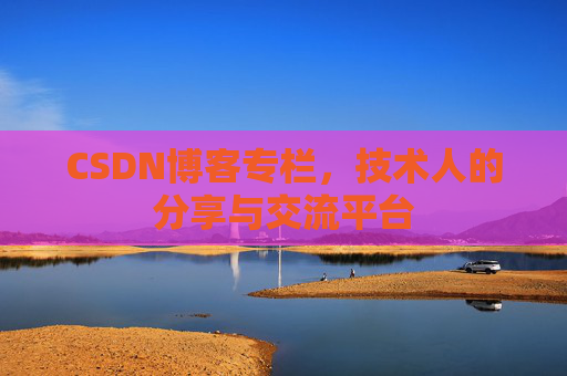 CSDN博客专栏，技术人的分享与交流平台